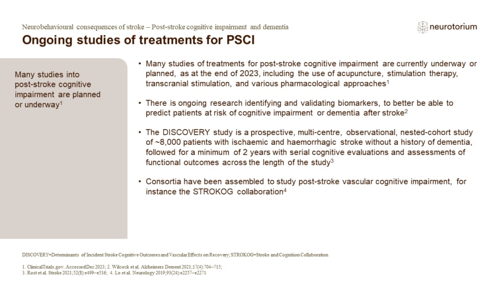 Many studies of treatments for post-stroke cognitive impairment are currently underway or planned, as at the end of 2023, including the use of acupuncture, stimulation therapy, transcranial stimulation, and various pharmacological approaches